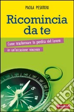 Ricomincia da te. Come trasformare la perdita del lavoro in un'occasione vincente. E-book. Formato EPUB