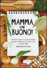 Mamma, che buono!: Ricette buone e consigli esperti per far mangiare cibi sani e vari ai nostri figli (dai 6 mesi ai 14 anni). E-book. Formato EPUB ebook