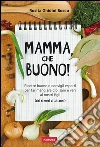 Mamma, che buono!: Ricette buone e consigli esperti per far mangiare cibi sani e vari ai nostri figli (dai 6 mesi ai 14 anni). E-book. Formato EPUB ebook di Rosita Mariella Ghidini