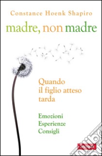 Madre, non madre: Quando il figlio atteso tarda. E-book. Formato EPUB ebook di Constance Hoenk Shapiro