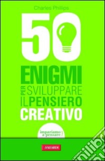 50 enigmi per sviluppare il pensiero creativo. E-book. Formato PDF ebook di Charles Phillips