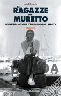 Le ragazze del Muretto: Donne in bilico nella Formula 1 degli anni Settanta. E-book. Formato PDF ebook di Luca Dal Monte