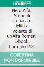 Nero Alfa. Storie di cronaca e delitti al volante di un'Alfa Romea. E-book. Formato PDF ebook di Ivan Scelsa