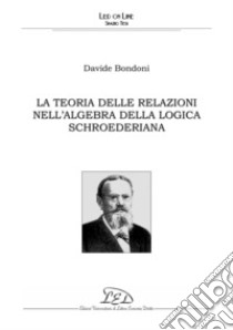 La teoria delle relazioni nell'algebra della logica schroederiana. E-book. Formato PDF ebook di Davide Bondoni