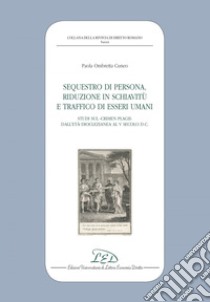 Sequestro di Persona, Riduzione in Schiavitù e Traffico di Esseri Umani. Studi sul Crimen Plagii dall’Età Dioclezianea al V Secolo d.C.. E-book. Formato EPUB ebook di Paola Ombretta Cuneo