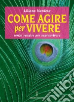 Come agire per vivere: senza reagire per sopravvivere. E-book. Formato EPUB ebook