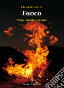 Fuoco: magie, rituali, leggende. E-book. Formato EPUB ebook di Elena Bortolini