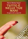 Tutto è nelle tue mani: Il segreto della prosperità. E-book. Formato EPUB ebook di Maria Cristina Sapori