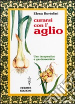 Curarsi con l'aglio: uso terapeutico e gastronomico. E-book. Formato EPUB ebook