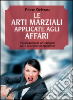 Le arti marziali applicate agli affari: l'insegnamento dei samurai per il guerriero imprenditore. E-book. Formato EPUB ebook