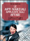 Le arti marziali applicate agli affari: l'insegnamento dei samurai per il guerriero imprenditore. E-book. Formato EPUB ebook