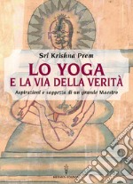 Lo yoga e la via della verità: Aspirazioni e saggezza di un grande maestro. E-book. Formato EPUB ebook