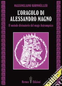 L'oracolo di Alessandro Magno: Il metodo divinatorio del mago Astrampsico. E-book. Formato EPUB ebook di Massimiliano Kornmüller