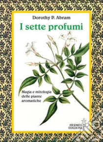 I sette profumi: Magia e mitologia delle piante aromatiche. E-book. Formato EPUB ebook di Dorothy Abram