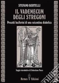 Il vademecum degli stregoni: Precetti luciferini di una seicentina diabolica. E-book. Formato EPUB ebook di Stefano Bertelli