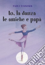 Io, la danza, le amiche e papà. E-book. Formato EPUB ebook