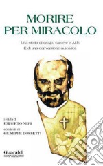 Morire per miracolo: Una storia di droga e Aids. E di una conversione autentica. E-book. Formato EPUB ebook