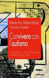 Convivere con l'autismo. Contributi psicodinamici e strategie educative. E-book. Formato EPUB ebook di Roberto Pani