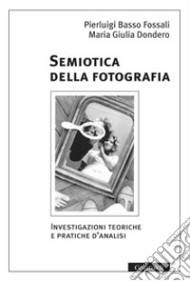 Semiotica della fotografia/ Nuova Edizione: Investigazioni teoriche e pratiche d'analisi. E-book. Formato PDF ebook di Pierluigi Basso Fossali