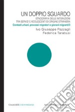 Un doppio sguardo - Etnografia delle interazioni tra servizi e adolescenti di origine straniera: Contesti urbani, processi migratori e giovani migranti/3. E-book. Formato PDF ebook