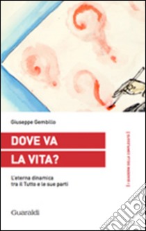 Dove va la vita?: L’eterna dinamica tra il Tutto e le sue parti. E-book. Formato PDF ebook di Giuseppe Gembillo