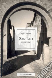 San Leo: Un mondo. E-book. Formato PDF ebook di Ugo Gorrieri