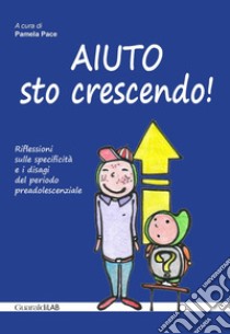 Aiuto sto crescendo!: Riflessioni sulle specificità e i disagi del periodo preadolescenziale. E-book. Formato PDF ebook di AA. VV.