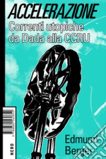 Accelerazione: Correnti utopiche da Dada alla CCRU. E-book. Formato EPUB ebook di Edmund Berger