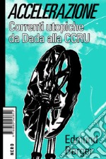 Accelerazione: Correnti utopiche da Dada alla CCRU. E-book. Formato EPUB ebook