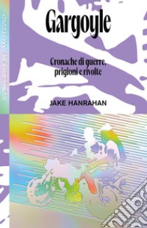 Gargoyle: Cronache di guerre, prigioni e rivolte. E-book. Formato EPUB ebook di Jake Hanrahan