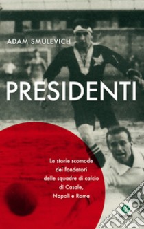 Presidenti: Le storie scomode dei fondatori delle squadre di calcio di Casale, Napoli e Roma. E-book. Formato EPUB ebook di Adam Smulevich