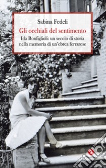 Gli occhiali del sentimento: Ida Bonfiglioli: un secolo di storianella memoria di un’ebrea ferrarese. E-book. Formato EPUB ebook di Sabina Fedeli