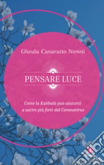 Pensare luce. Come la Kabbalà può aiutarci a uscire più forti dal Coronavirus. E-book. Formato EPUB ebook di Gheula Canarutto Nemni