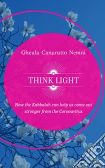 Think Light. How the Kabbalah can help us  come out stronger from the Coronavirus. E-book. Formato EPUB ebook di Gheula Canarutto Nemni