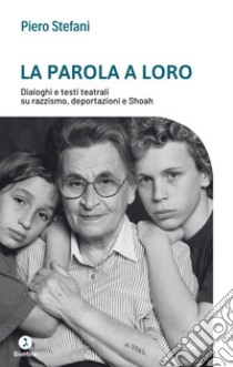 La parola a loro: Dialoghi e testi teatrali su razzismo, deportazioni e Shoah. E-book. Formato EPUB ebook di Stefani Piero 