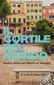 Il cortile del mondo: Nuove storie dal Ghetto di Venezia. E-book. Formato EPUB ebook di Shaul Bassi