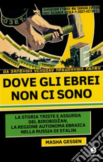 Dove gli ebrei non ci sono: La storia triste e assurda del Birobidžan, la Regione autonoma ebraica nella Russia di Stalin. E-book. Formato EPUB ebook di Masha Gessen