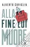 Alla fine lui muore. E-book. Formato EPUB ebook di Alberto Caviglia 