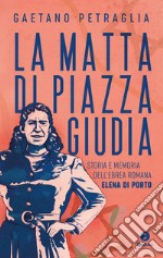 La matta di piazza Giudia: Storia e memoria dell'ebrea romana Elena Di Porto. E-book. Formato EPUB