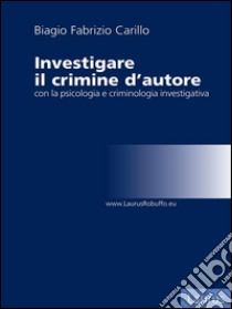 Investigare il crimine con la psicologia e criminologia investigativa. E-book. Formato EPUB ebook di Biagio Fabrizio Carillo
