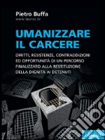 Umanizzare il carcere. Diritto, resistenze, contraddizioni ed opportunità di un percorso finalizzato alla restituzione della dignita ai detenuti. E-book. Formato EPUB ebook