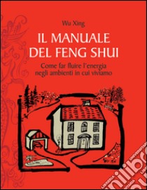 Il manuale del feng shuiCome far fluire l'energia negli ambienti in cui viviamo.. E-book. Formato EPUB ebook di Wu Xing