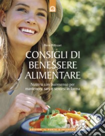 Consigli di benessere alimentare: Nutrirsi con buon senso per mantenersi sani e sentirsi in forma.. E-book. Formato EPUB ebook di Pierre Pellizzari