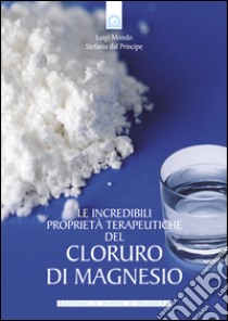 Le incredibili proprietà terapeutiche del cloruro di magnesio. E-book. Formato EPUB ebook di Luigi Mondo