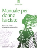 Manuale per donne lasciate: Come uscire in fretta e senza danni da una storia finita.. E-book. Formato EPUB ebook