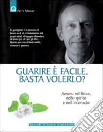 Guarire è facile, basta volerlo?Amarsi nel fisico, nello spirito e nell'inconscio.. E-book. Formato EPUB ebook di Pierre Pellizzari