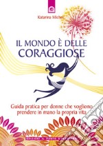 Il mondo è delle coraggiose: Guida pratica per donne che vogliono prendere in mano la propria vita. E-book. Formato EPUB ebook