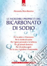 Le incredibili proprietà del bicarbonato di sodio: Per la salute e il benessere, per le ricette di cucina, per l'igiene personale e la bellezza, per la casa, il giardino e l'automobile.. E-book. Formato EPUB ebook