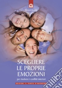 Scegliere le proprie emozioni: Per risolvere i conflitti interiori. E-book. Formato EPUB ebook di Bernard Raquin