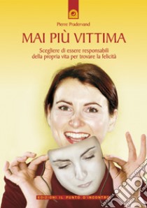 Mai più vittima: Scegliere di essere responsabili della propria vita per trovare la felicità.. E-book. Formato EPUB ebook di Pierre Pradervand